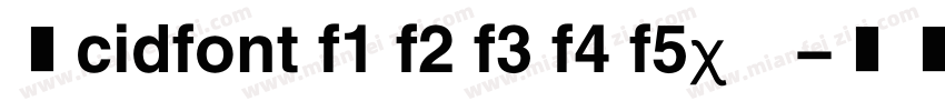 求cidfont f1 f2 f3 f4 f5字体字体转换